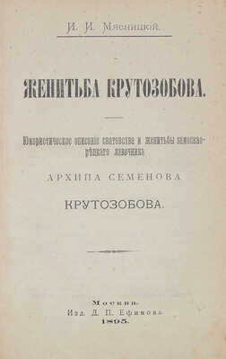 Мясницкий И.И. Женитьба Крутозобова. Юмористическое описание сватовства и женитьбы замоскворецкого лавочника... М., 1895.